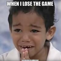 WHEN I LOSE THE GAME