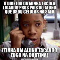O DIRETOR DA MINHA ESCOLA LIGANDO PROS PAIS DO ALUNO QUE USOU CELULAR NA SALA(TINHA UM ALUNO TACANDO FOGO NA CORTINA)