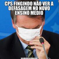 CPS FINGINDO NÃO VER A DEFASAGEM NO NOVO ENSINO MÉDIO