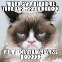 MINHA CARA DEPOIS DE TUDO DAR ERRADO KKKKKKFOI A TENTATIVA 2452423 KKKKKKK