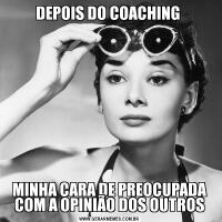 DEPOIS DO COACHING MINHA CARA DE PREOCUPADA COM A OPINIÃO DOS OUTROS