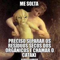 ME SOLTA PRECISO SEPARAR OS RESÍDUOS SECOS DOS ORGÂNICOS E CHAMAR O CATAKI 