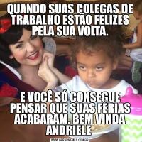 QUANDO SUAS COLEGAS DE TRABALHO ESTÃO FELIZES PELA SUA VOLTA.E VOCÊ SÓ CONSEGUE PENSAR QUE SUAS FÉRIAS ACABARAM. BEM VINDA ANDRIELE 