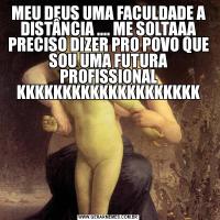 MEU DEUS UMA FACULDADE A DISTÂNCIA .... ME SOLTAAA PRECISO DIZER PRO POVO QUE SOU UMA FUTURA PROFISSIONAL KKKKKKKKKKKKKKKKKKKK
