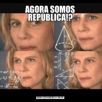 AGORA SOMOS REPÚBLICA!?