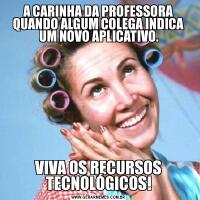 A CARINHA DA PROFESSORA QUANDO ALGUM COLEGA INDICA UM NOVO APLICATIVO.VIVA OS RECURSOS TECNOLÓGICOS!