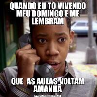 QUANDO EU TO VIVENDO MEU DOMINGO E ME LEMBRAMQUE  AS AULAS VOLTAM AMANHÃ