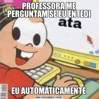 PROFESSORA ME PERGUNTAM SE EU ENTEDI EU AUTOMÁTICAMENTE 