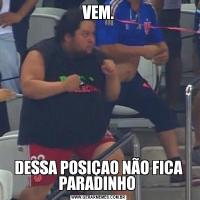 VEM.DESSA POSIÇAO NÃO FICA PARADINHO 