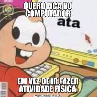 QUERO FICA NO COMPUTADOREM VEZ DE IR FAZER ATIVIDADE FÍSICA