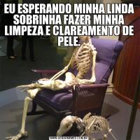 EU ESPERANDO MINHA LINDA SOBRINHA FAZER MINHA LIMPEZA E CLAREAMENTO DE PELE.