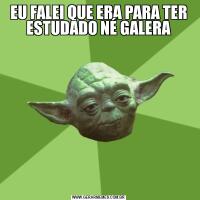 EU FALEI QUE ERA PARA TER ESTUDADO NÉ GALERA