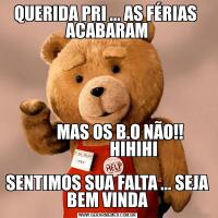 QUERIDA PRI ... AS FÉRIAS 
ACABARAM        MAS OS B.O NÃO!!
                HIHIHI

SENTIMOS SUA FALTA ... SEJA BEM VINDA