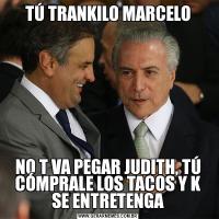 TÚ TRANKILO MARCELONO T VA PEGAR JUDITH, TÚ CÓMPRALE LOS TACOS Y K SE ENTRETENGA