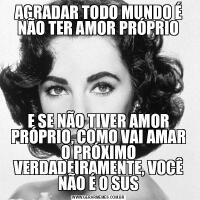 AGRADAR TODO MUNDO É NÃO TER AMOR PRÓPRIOE SE NÃO TIVER AMOR PRÓPRIO, COMO VAI AMAR O PRÓXIMO VERDADEIRAMENTE, VOCÊ NÃO É O SUS