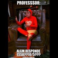 PROFESSSOR:ALGM RESPONDE ESSA??10/5???