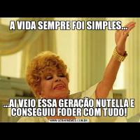 A VIDA SEMPRE FOI SIMPLES......AI VEIO ESSA GERAÇÃO NUTELLA E CONSEGUIU FODER COM TUDO!