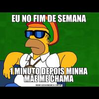 EU NO FIM DE SEMANA1 MINUTO DEPOIS MINHA MÃE ME CHAMA