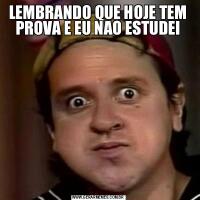 LEMBRANDO QUE HOJE TEM PROVA E EU NAO ESTUDEI