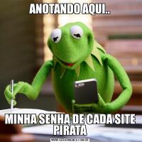 ANOTANDO AQUI..MINHA SENHA DE CADA SITE PIRATA