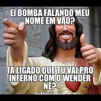 EI BOMBA FALANDO MEU NOME EM VÃO?TA LIGADO QUE TU VAI PRO INFERNO COM O WENDER NÉ?
