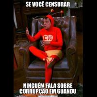 SE VOCÊ CENSURARNINGUÉM FALA SOBRE CORRUPÇÃO EM GUANDU