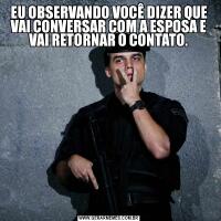 EU OBSERVANDO VOCÊ DIZER QUE VAI CONVERSAR COM A ESPOSA E VAI RETORNAR O CONTATO.