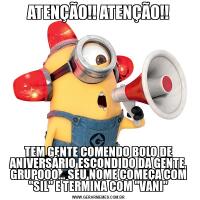 ATENÇÃO!! ATENÇÃO!!TEM GENTE COMENDO BOLO DE ANIVERSÁRIO ESCONDIDO DA GENTE, GRUPOOO... SEU NOME COMEÇA COM "SIL" E TERMINA COM "VANI"