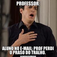 PROFESSOR:ALUNO NO E-MAIL: PROF PERDI O PRASO DO TRALHO. 