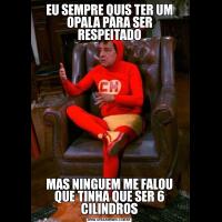 EU SEMPRE QUIS TER UM OPALA PARA SER RESPEITADOMAS NINGUEM ME FALOU QUE TINHA QUE SER 6 CILINDROS