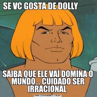 SE VC GOSTA DE DOLLY          SAIBA QUE ELE VAÍ DOMÍNA O MUNDO... CUIDADO SER IRRACIONAL 