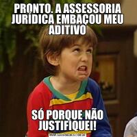 PRONTO. A ASSESSORIA JURÍDICA EMBAÇOU MEU ADITIVOSÓ PORQUE NÃO JUSTIFIQUEI!