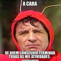 A CARADE QUEM CONSEGUIU TERMINAR TODAS AS MIL ATIVIDADES. 