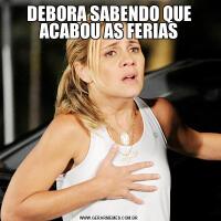 DEBORA SABENDO QUE ACABOU AS FERIAS