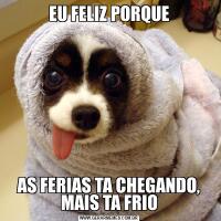 EU FELIZ PORQUEAS FERIAS TA CHEGANDO, MAIS TA FRIO