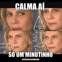 CALMA AÍ SÓ UM MINUTINHO