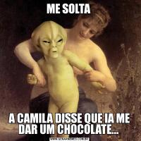 ME SOLTA A CAMILA DISSE QUE IA ME DAR UM CHOCOLATE... 