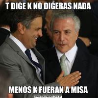 T DIGE K NO DIGERAS NADAMENOS K FUERAN A MISA