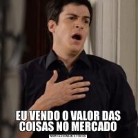 EU VENDO O VALOR DAS COISAS NO MERCADO