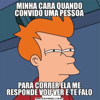 MINHA CARA QUANDO CONVIDO UMA PESSOAPARA CORRER ELA ME RESPONDE VOU VER E TE FALO