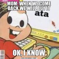 MOM: WHEN WE COME BACK WE WILL BUY ITOK, I KNOW
