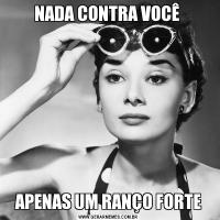 NADA CONTRA VOCÊ APENAS UM RANÇO FORTE