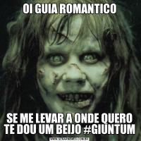 OI GUIA ROMANTICOSE ME LEVAR A ONDE QUERO TE DOU UM BEIJO #GIUNTUM