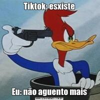 Tiktok: esxisteEu: não aguento mais