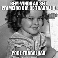 BEM-VINDA AO SEU PRIMEIRO DIA DE TRABALHOPODE TRABALHAR