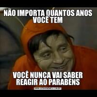 NÃO IMPORTA QUANTOS ANOS VOCÊ TEMVOCÊ NUNCA VAI SABER REAGIR AO PARABÉNS