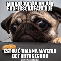 MINHA CARA QUANDO A PROFESSORA FALA QUE ESTOU ÓTIMA NA MATÉRIA DE PORTUGÊS!!!!!!