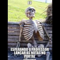 EUESPERANDO O PROFESSOR LANÇAR AS NOTAS NO PORTAL