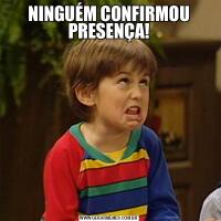NINGUÉM CONFIRMOU PRESENÇA!