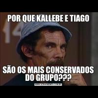 POR QUE KALLEBE E TIAGOSÃO OS MAIS CONSERVADOS DO GRUPO???